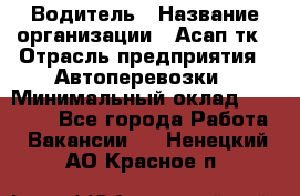 Водитель › Название организации ­ Асап тк › Отрасль предприятия ­ Автоперевозки › Минимальный оклад ­ 90 000 - Все города Работа » Вакансии   . Ненецкий АО,Красное п.